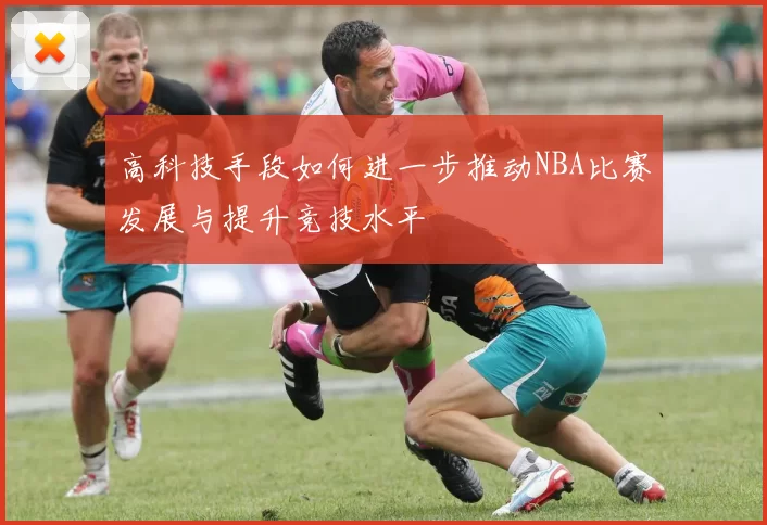 高科技手段如何进一步推动NBA比赛发展与提升竞技水平