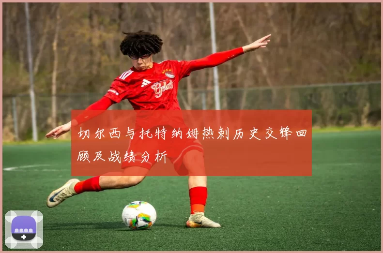 切尔西与托特纳姆热刺历史交锋回顾及战绩分析