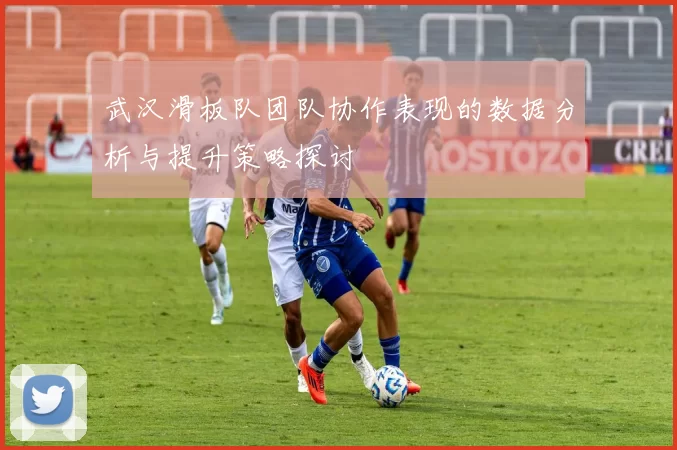武汉滑板队团队协作表现的数据分析与提升策略探讨