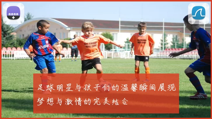 足球明星与孩子们的温馨瞬间展现梦想与激情的完美结合