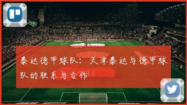 泰达德甲球队：天津泰达与德甲球队的联系与合作