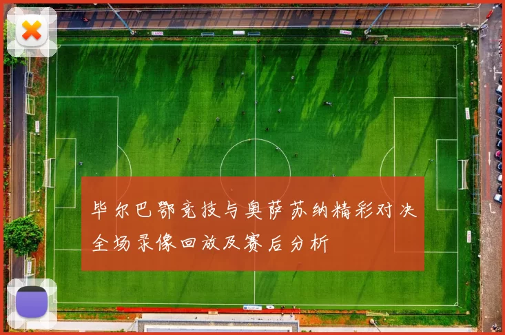 毕尔巴鄂竞技与奥萨苏纳精彩对决全场录像回放及赛后分析