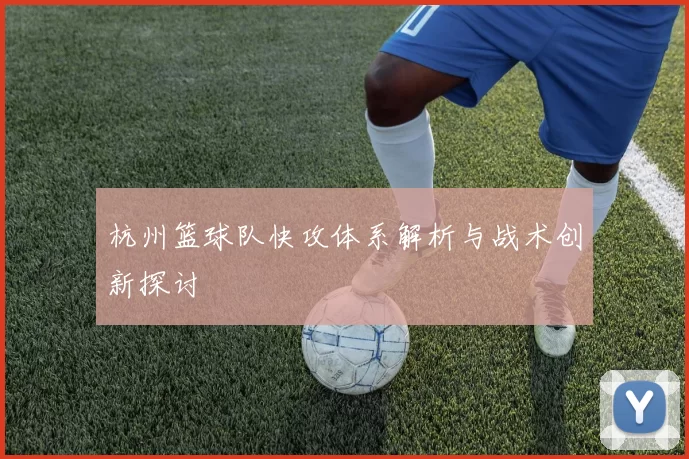杭州篮球队快攻体系解析与战术创新探讨