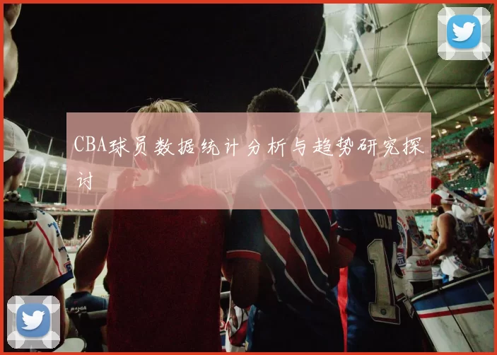 CBA球员数据统计分析与趋势研究探讨