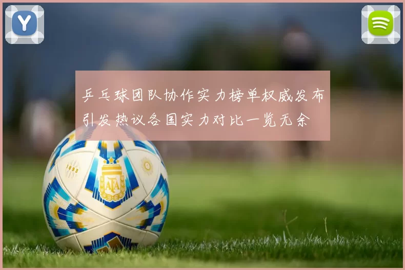 乒乓球团队协作实力榜单权威发布引发热议各国实力对比一览无余