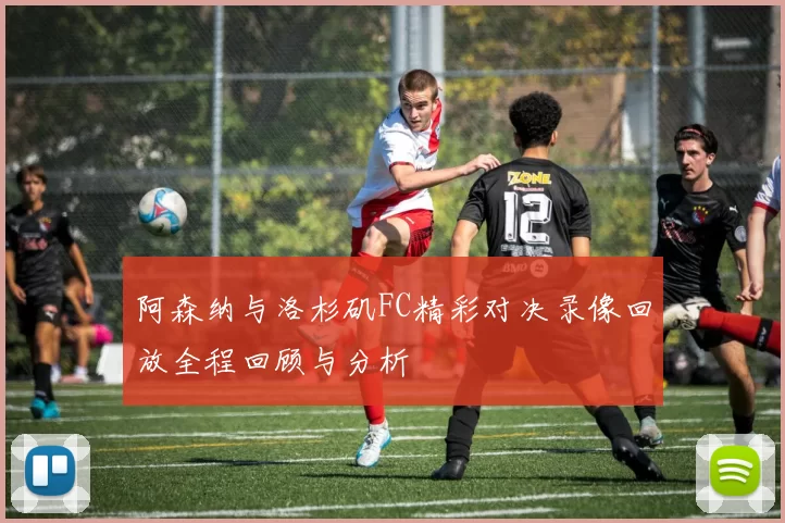 阿森纳与洛杉矶FC精彩对决录像回放全程回顾与分析