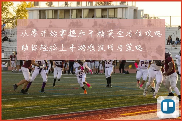 从零开始掌握和平精英全方位攻略助你轻松上手游戏技巧与策略
