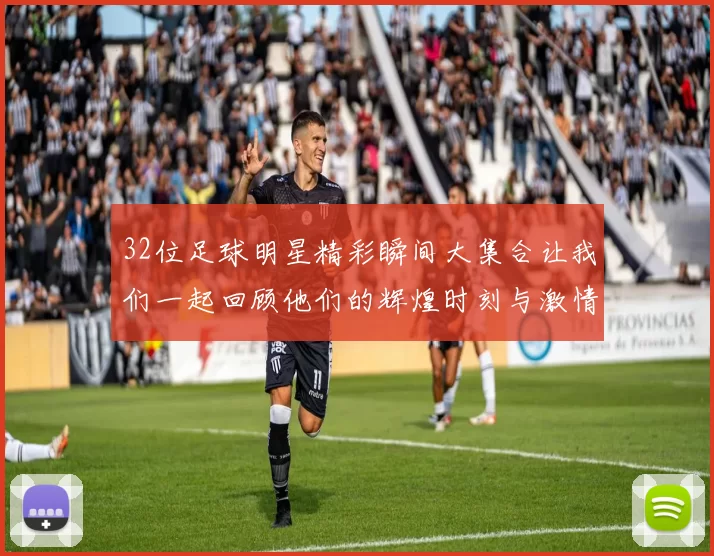 32位足球明星精彩瞬间大集合让我们一起回顾他们的辉煌时刻与激情岁月