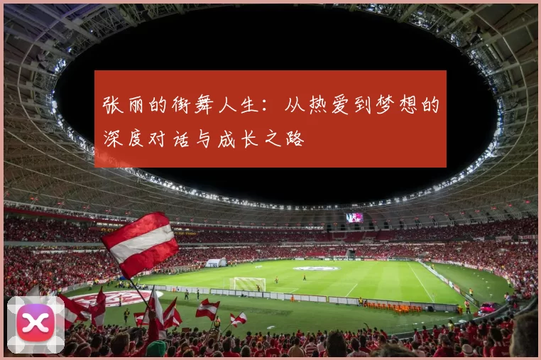 张丽的街舞人生：从热爱到梦想的深度对话与成长之路