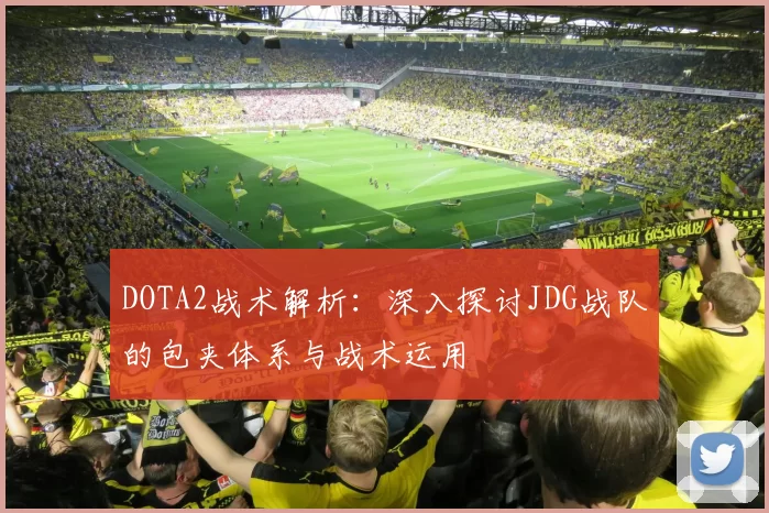 DOTA2战术解析：深入探讨JDG战队的包夹体系与战术运用