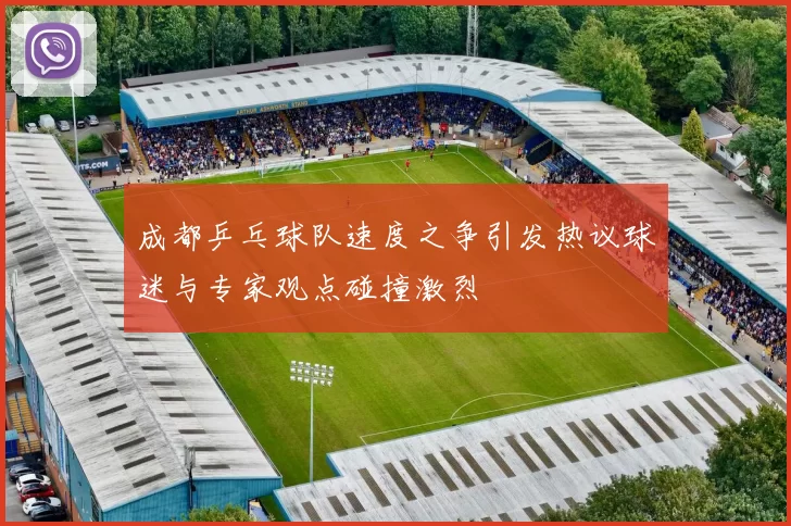 成都乒乓球队速度之争引发热议球迷与专家观点碰撞激烈