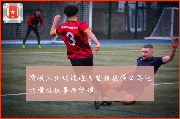 滑板人生的追逐与坚持杨强分享他的滑板故事与梦想