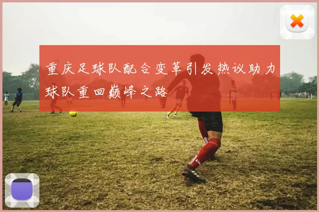 重庆足球队配合变革引发热议助力球队重回巅峰之路