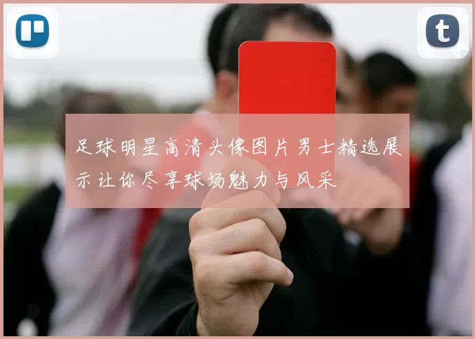足球明星高清头像图片男士精选展示让你尽享球场魅力与风采