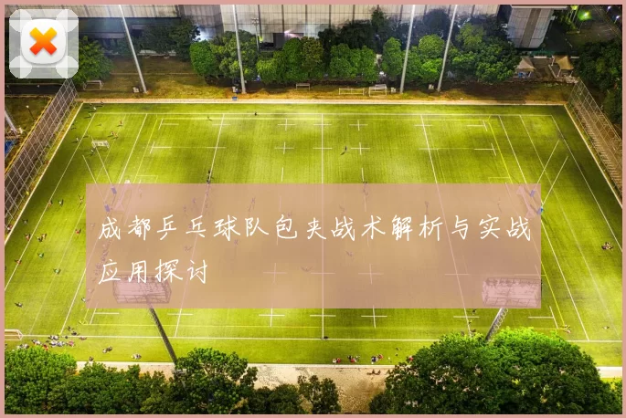 成都乒乓球队包夹战术解析与实战应用探讨