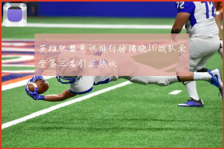 英雄联盟意识排行榜揭晓IG战队荣登第三名引发热议