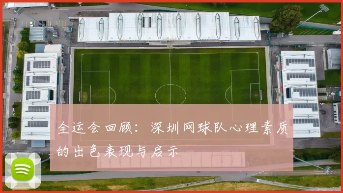 全运会回顾：深圳网球队心理素质的出色表现与启示