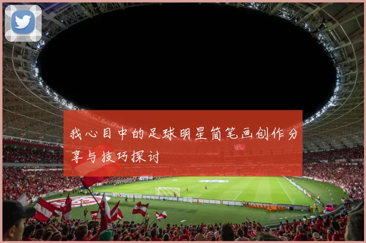我心目中的足球明星简笔画创作分享与技巧探讨
