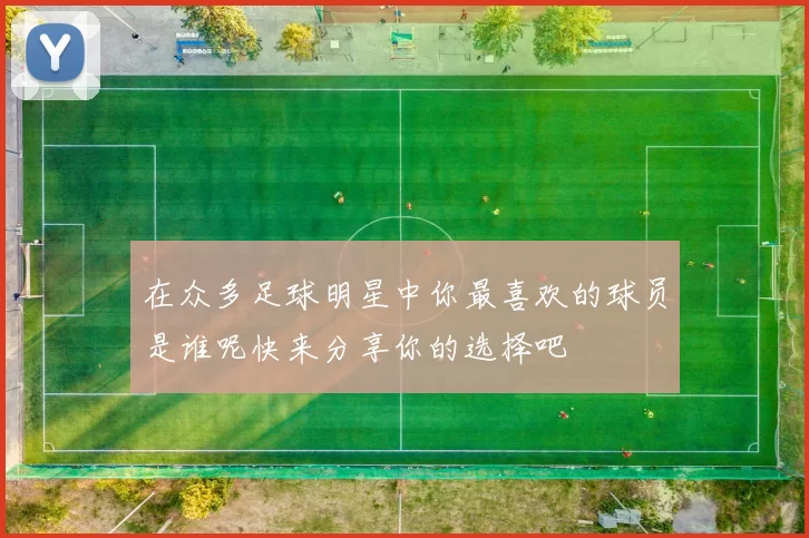在众多足球明星中你最喜欢的球员是谁呢快来分享你的选择吧