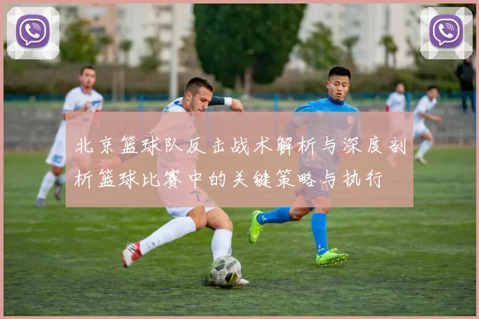 北京篮球队反击战术解析与深度剖析篮球比赛中的关键策略与执行
