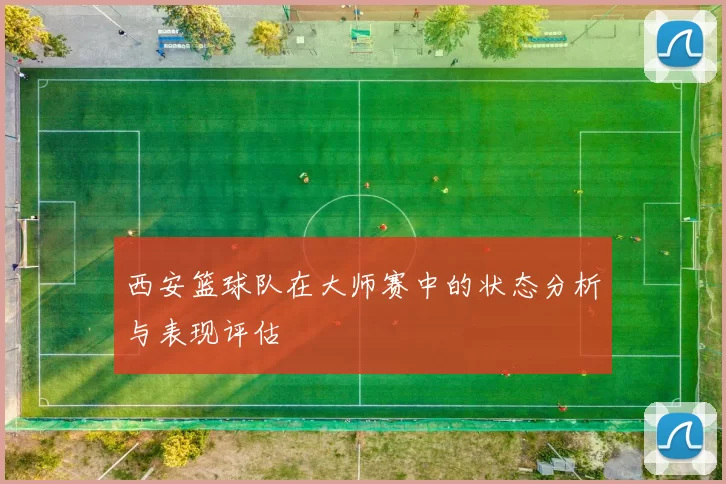 西安篮球队在大师赛中的状态分析与表现评估