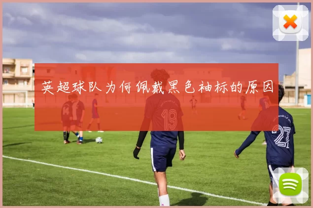 英超球队为何佩戴黑色袖标的原因