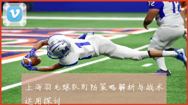 上海羽毛球队盯防策略解析与战术运用探讨